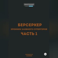 . Берсеркер. Хроники злобного супергероя. Часть 1