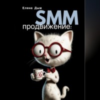 Елена Дым. SMM продвижение: Как продвигать бизнес в социальных сетях