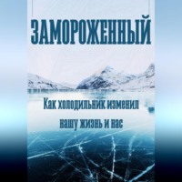 Феликс Рид. Замороженный. Как холодильник изменил нашу жизнь и нас