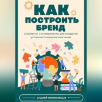 . Как построить бренд. Стратегии и инструменты для создания успешного имиджа компании