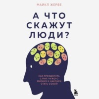 Майкл Жерве. А что скажут люди? Как преодолеть страх чужого мнения и наконец стать собой
