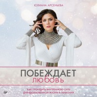 Юлиана Арсеньева. Побеждает любовь. Как пробудить внутреннюю силу для вдохновенной жизни в гармонии