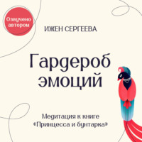 . Гардероб эмоций. Медитация к книге «Принцесса и бунтарка. Как принять все грани своей личности и обрести истинную силу»