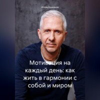 Игорь Аниканов. Мотивация на каждый день: как жить в гармонии с собой и миром