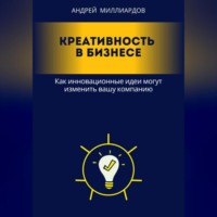 Андрей Миллиардов. Креативность в бизнесе. Как инновационные идеи могут изменить вашу компанию
