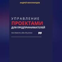 Андрей Миллиардов. Управление проектами для предпринимателей. Как довести идеи до успеха