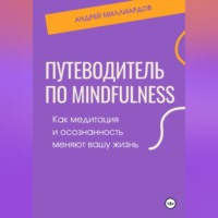 . Путеводитель по mindfulness. Как медитация и осознанность меняют вашу жизнь