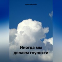 Ирина Викторовна Федичева. Иногда мы делаем глупости