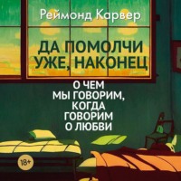 Реймонд Карвер. Да помолчи уже, наконец. О чем мы говорим, когда говорим о любви