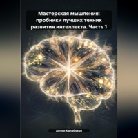Антон Сергеевич Калабухов. Мастерская мышления: пробники лучших техник развития интеллекта. Часть 1