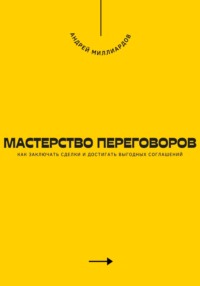 Мастерство переговоров. Как заключать сделки и достигать выгодных соглашений