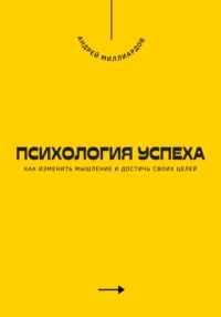 Психология успеха. Как изменить мышление и достичь своих целей