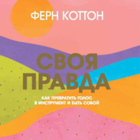 . Своя правда. Как превратить голос в инструмент и быть собой