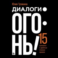Юлия Тупикина. Диалоги – огонь! 15 сценарных и драматургических приемов