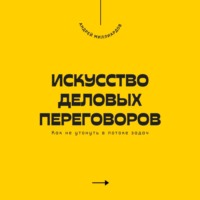 Андрей Миллиардов. Искусство деловых переговоров. Как достигать выгодных соглашений и управлять конфликтами