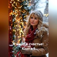. Я живу в счастье! Книга 1