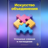 . Искусство объединения: Успешные слияния и поглощения
