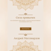 . Сила привычек. Как изменить свою жизнь, создавая продуктивные и полезные ритуалы