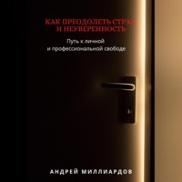 . Как преодолеть страх и неуверенность. Путь к личной и профессиональной свободе