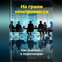 Артем Демиденко. На грани компромисса: Как выиграть в переговорах