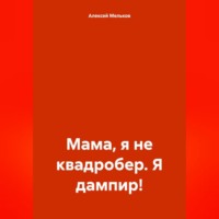 Алексей Николаевич Мельков. Мама, я не квадробер. Я дампир!