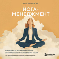 Анна Курманова. Йога-менеджмент. Путеводитель по самореализации: от внутренней боли к управлению собой. Для предпринимателей, экспертов и духовных искателей