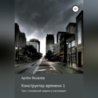 Артём Яковлев. Конструктор времени 1. Три недели в настоящем