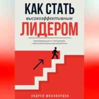. Как стать высокоэффективным лидером. Трансформация от менеджера к вдохновляющему руководителю