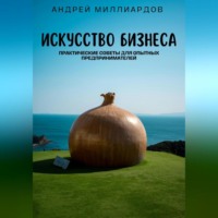 Андрей Миллиардов. Искусство бизнеса. Практические советы для опытных предпринимателей