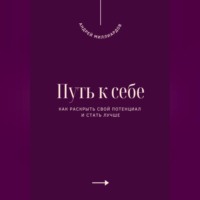 . Путь к себе. Как раскрыть свой потенциал и стать лучше