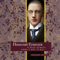 Николай Гумилев. Я буду думать лишь о вас, о вас… Стихи