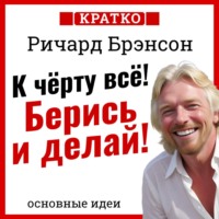 . К черту всё! Берись и делай! Ричард Брэнсон. Кратко