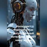 . Интеллект будущего: Как искусственный интеллект меняет нашу жизнь.