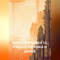 . ЛИРИКА ФИЗИКА 12. РУСЬ ОТ РЮРИКА И ДАЛЕЕ