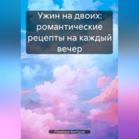Романова Алексеевна Виктория. Ужин на двоих: романтические рецепты на каждый вечер