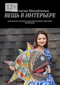 Вещь в интерьере. Авторские техники декорирования в дизайне интерьера