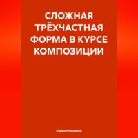 Кирилл Фандеев. СЛОЖНАЯ ТРЁХЧАСТНАЯ ФОРМА В КУРСЕ КОМПОЗИЦИИ