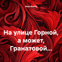 Вера Вьюга. На улице Горной, а может, Гранатовой…