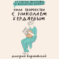 Дмитрий Барановский. Сила творчества с Николаем Бердяевым: 79 ответов философов на жизненные вопросы
