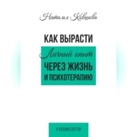 Наталья Ковшова. Как вырасти. Личный опыт через жизнь и психотерапию.