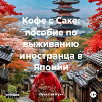 Юуки Сакагучи. Кофе с Саке: пособие по выживанию иностранца в Японии