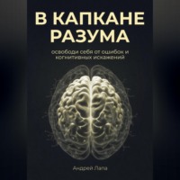 . В капкане разума. Освободи себя от ошибок и когнитивных искажений