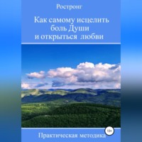 Роман Дюбков. Как самому исцелить боль Души и открыться любви. Практическая методика