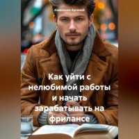 Коваленко Александрович Арсений. Как уйти с нелюбимой работы и начать зарабатывать на фрилансе