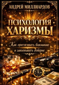 Психология харизмы. Как притягивать внимание и завоевывать доверие