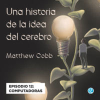 Matthew Cobb. Computadoras - Una historia de la idea del cerebro, Episodio 12