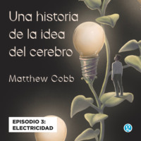 Matthew Cobb. Electricidad - Una historia de la idea del cerebro, Episodio 3