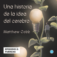 Matthew Cobb. Fuerzas - Una historia de la idea del cerebro, Episodio 2