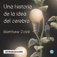 Matthew Cobb. Introducci?n - Una historia de la idea del cerebro