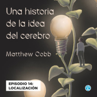 Matthew Cobb. Localizaci?n - Una historia de la idea del cerebro, Episodio 14